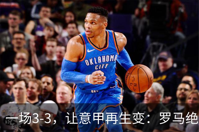 一场3-3，让意甲再生变：罗马绝平+8轮不败！那不勒斯8轮仅赢3场
