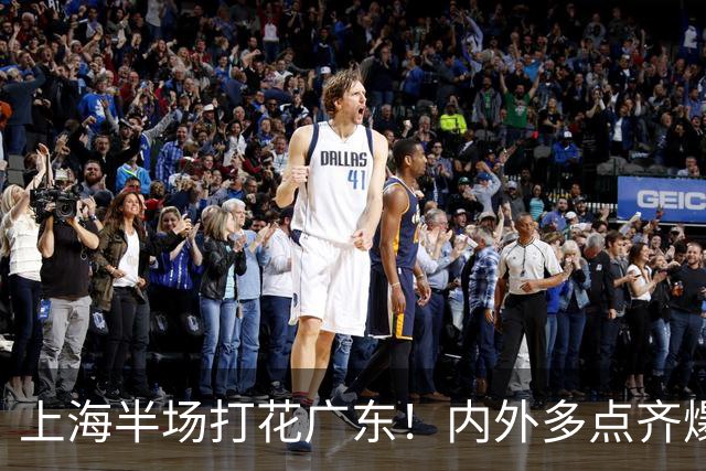 上海半场打花广东！内外多点齐爆碾压，广东防守纯送，主帅也懵了