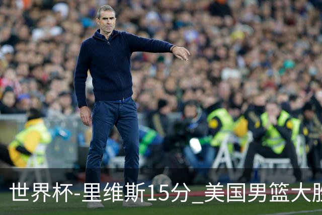 世界杯-里维斯15分 美国男篮大胜希腊提前晋级