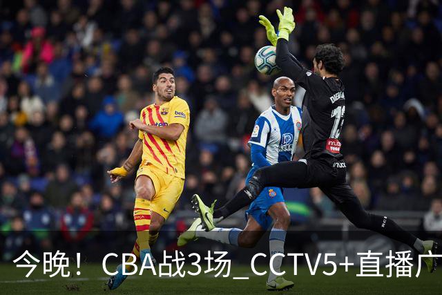 今晚！CBA战3场 CCTV5+直播广东男篮，姚明老东家上海男篮+浙江广厦分别出战