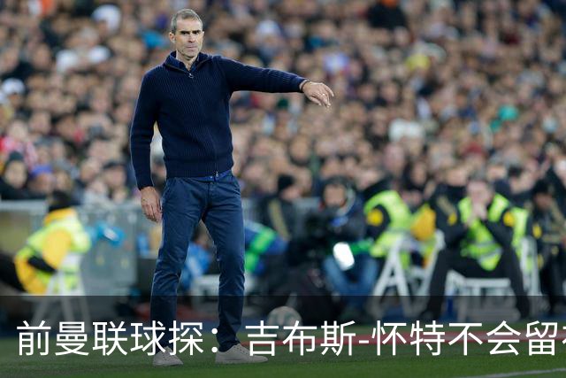前曼联球探：吉布斯-怀特不会留在森林，他想踢欧冠