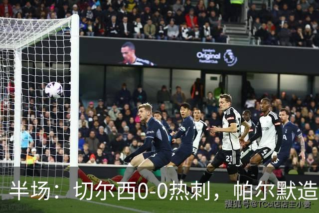 半场：切尔西0-0热刺，帕尔默造险，彭德斯多次精彩扑救