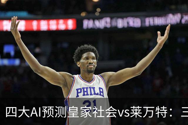 四大AI预测皇家社会vs莱万特：三家看好主胜，Kimi倾向平局