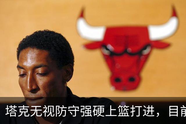 塔克无视防守强硬上篮打进，目前7投4中砍下12分