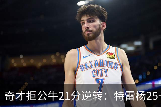 奇才拒公牛21分逆转：特雷杨25+9 四号秀30+14打爆浓眉