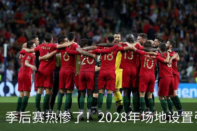 季后赛热惨了！2028年场地设置引发美巡大讨论