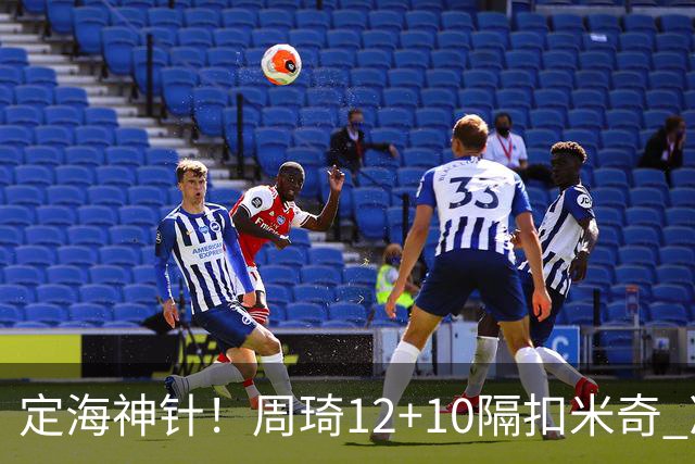 定海神针！周琦12+10隔扣米奇 净胜34分冠绝全队