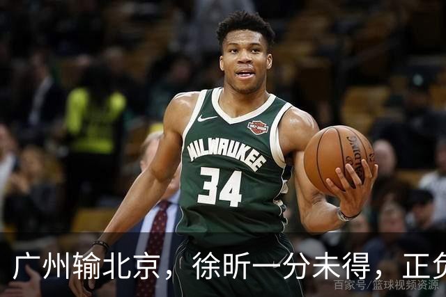 广州输北京，徐昕一分未得，正负值全队最低，早知留在广东队多好