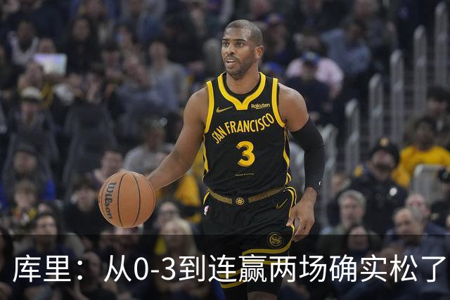 库里：从0-3到连赢两场确实松了口气 但我们还远没达到最佳状态