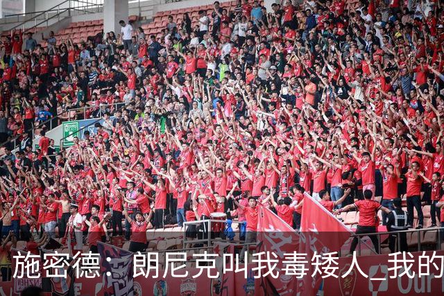 施密德：朗尼克叫我毒矮人 我的三大偶像是梅西格策迪巴拉