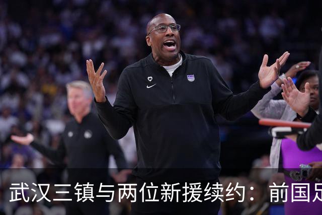 武汉三镇与两位新援续约：前国足主力重返中甲