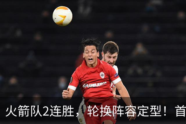 火箭队2连胜，轮换阵容定型！首发5虎+5位替补搭档，卡佩拉化身第11人