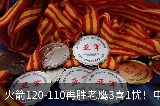 火箭120-110再胜老鹰3喜1忧！申京+谢泼德提升，范弗利特效果太好