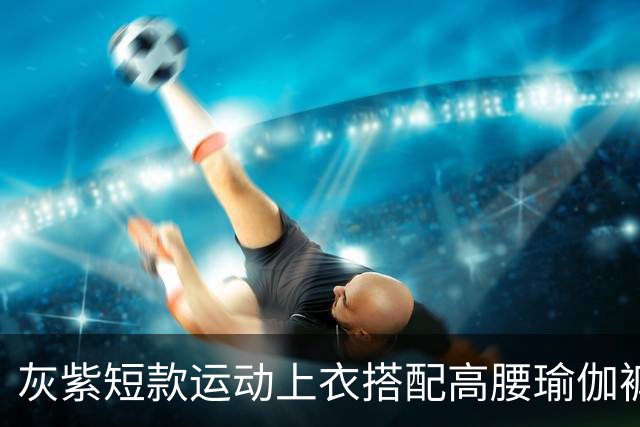 灰紫短款运动上衣搭配高腰瑜伽裤，柔和配色勾勒流畅舒展身材线条