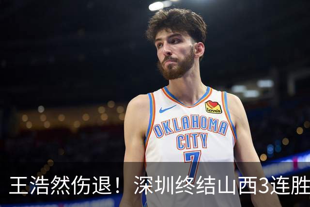 王浩然伤退！深圳终结山西3连胜 史密斯27+7+5贺希宁14+12