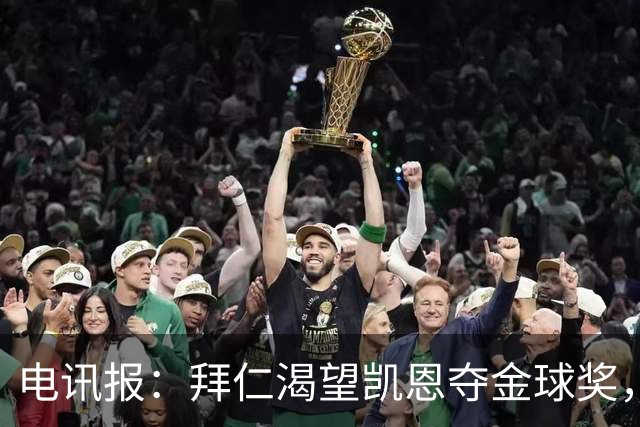 电讯报：拜仁渴望凯恩夺金球奖，他若获奖将激励奥利塞等人
