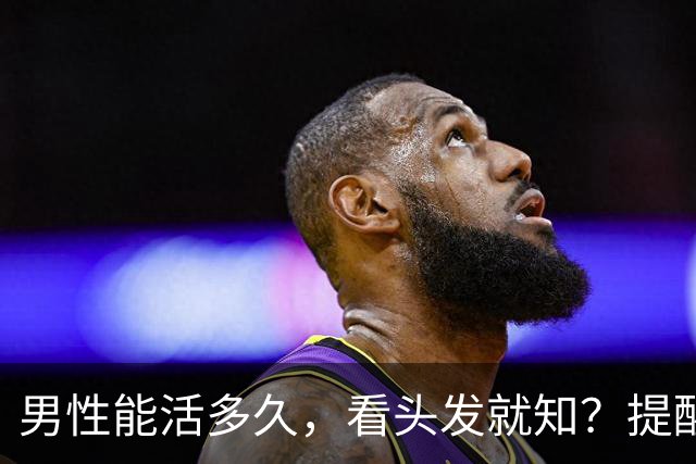 男性能活多久，看头发就知？提醒：若有这3症状，尽早引起重视！
