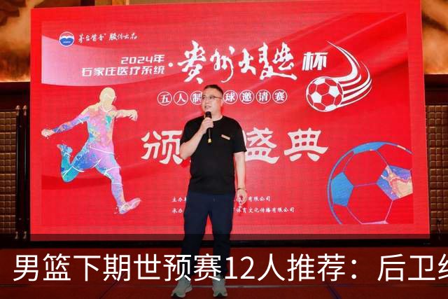 男篮下期世预赛12人推荐：后卫线大洗牌，2前锋应破格录用