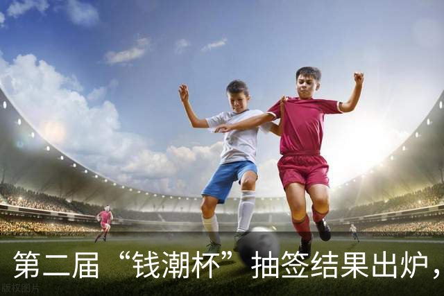 第二届“钱潮杯”抽签结果出炉，预选赛不败的重庆U15以锻炼队伍为主