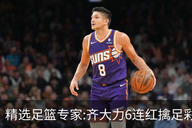 精选足篮专家:齐大力6连红擒足彩24万!英超大师同中