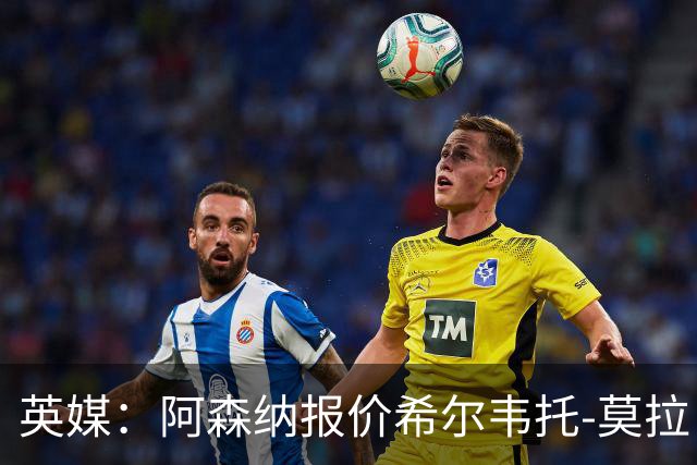 英媒：阿森纳报价希尔韦托-莫拉；阿尔瓦雷斯1月离队无望