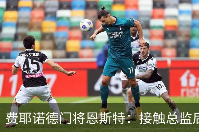费耶诺德门将恩斯特：接触总监后，我发现自己有机会踢欧冠