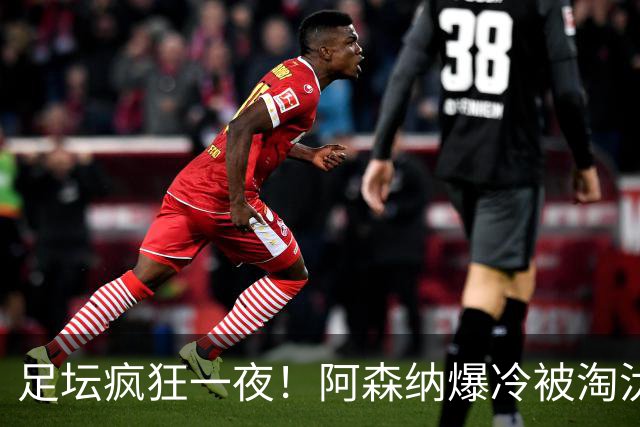 足坛疯狂一夜！阿森纳爆冷被淘汰，多特惊险绝杀，拉齐奥登顶意甲