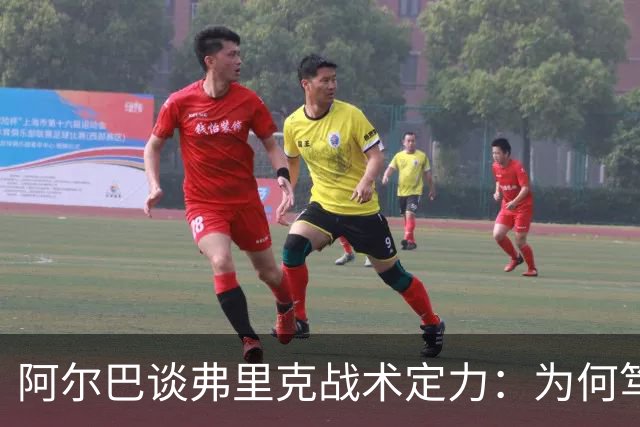 阿尔巴谈弗里克战术定力：为何笃定巴萨能赢国家德比