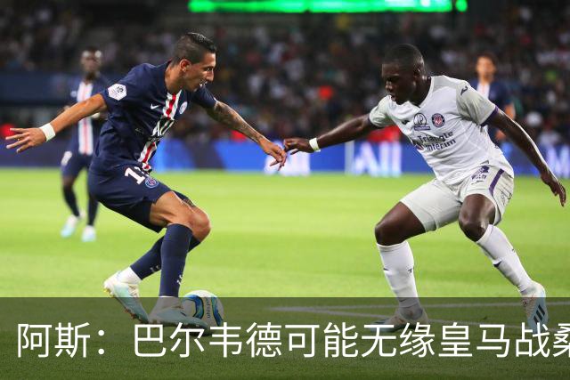 阿斯：巴尔韦德可能无缘皇马战桑坦德