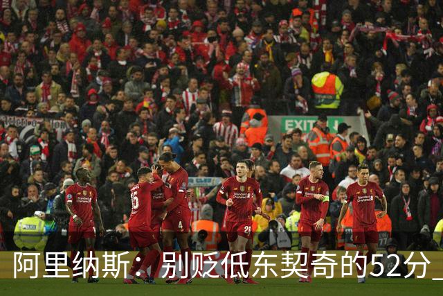 阿里纳斯：别贬低东契奇的52分 超高得分通常就出现在弱队身上