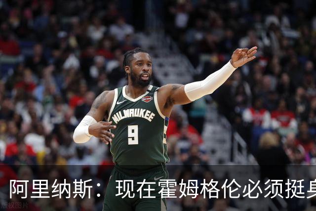 阿里纳斯：现在霍姆格伦必须挺身而出 要更有统治力更专注更凶狠