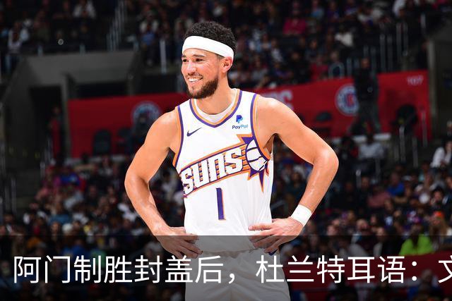 阿门制胜封盖后，杜兰特耳语：文班咋回事啊？