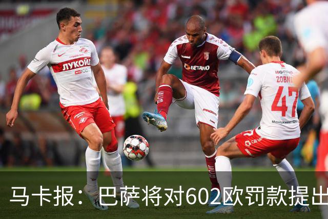 马卡报：巴萨将对602欧罚款提出上诉，认为接触小蜘蛛行为合规