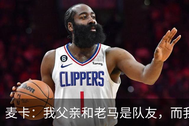 麦卡：我父亲和老马是队友，而我和梅西是队友，这疯狂又美妙