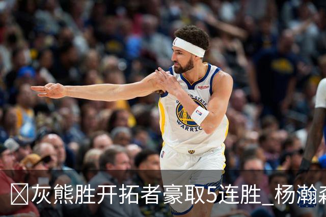 🏀灰熊胜开拓者豪取5连胜 杨瀚森末节登场3分2板1帽 布泽尔三双