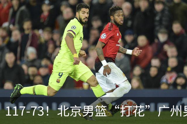 117-73！北京男篮“打花”广州男篮，连打3支广东球队，共赢120分