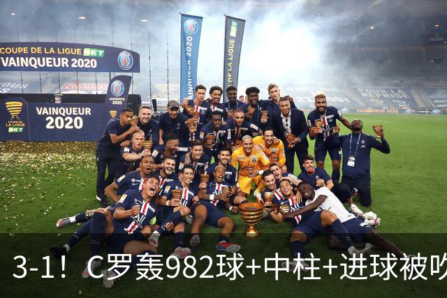 3-1！C罗轰982球+中柱+进球被吹，赛后这一举动才是真格局