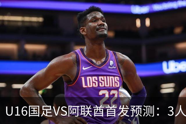 U16国足VS阿联酋首发预测：3人停赛 吴比乐镇守 袁博涵带领攻击线